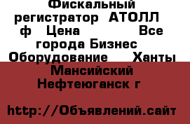 Фискальный регистратор  АТОЛЛ 55ф › Цена ­ 17 000 - Все города Бизнес » Оборудование   . Ханты-Мансийский,Нефтеюганск г.